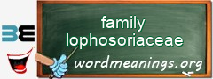 WordMeaning blackboard for family lophosoriaceae